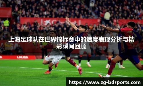 上海足球队在世界锦标赛中的速度表现分析与精彩瞬间回顾