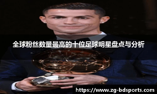 全球粉丝数量最高的十位足球明星盘点与分析