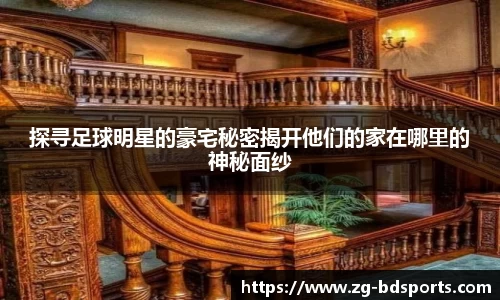 探寻足球明星的豪宅秘密揭开他们的家在哪里的神秘面纱