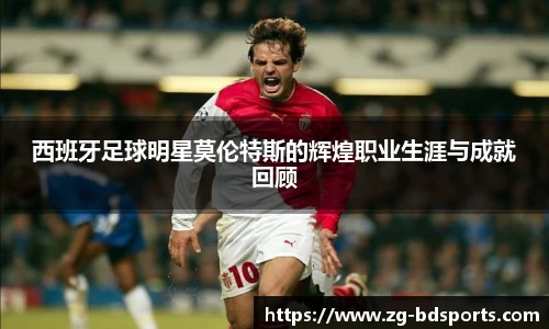 西班牙足球明星莫伦特斯的辉煌职业生涯与成就回顾